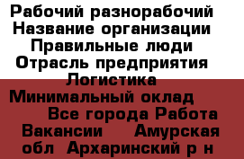 Рабочий-разнорабочий › Название организации ­ Правильные люди › Отрасль предприятия ­ Логистика › Минимальный оклад ­ 30 000 - Все города Работа » Вакансии   . Амурская обл.,Архаринский р-н